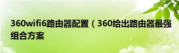 360wifi6路由器配置（360给出路由器最强组合方案