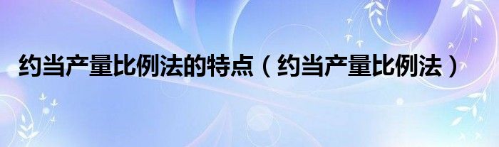 约当产量比例法的特点（约当产量比例法）