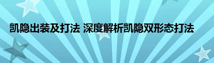 凯隐出装及打法 深度解析凯隐双形态打法