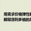 用需求价格弹性解释薄利多销（用需求弹性与总收益的关系解释薄利多销的原因）