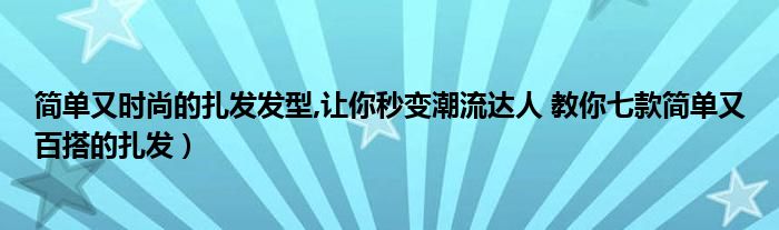 简单又时尚的扎发发型,让你秒变潮流达人 教你七款简单又百搭的扎发）