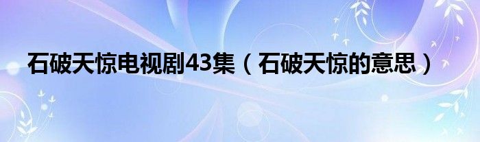 石破天惊电视剧43集（石破天惊的意思）