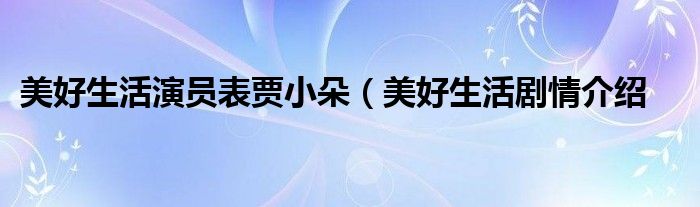 美好生活演员表贾小朵（美好生活剧情介绍