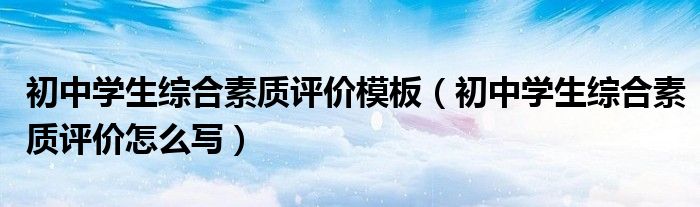 初中学生综合素质评价模板（初中学生综合素质评价怎么写）