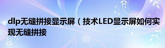 dlp无缝拼接显示屏（技术LED显示屏如何实现无缝拼接