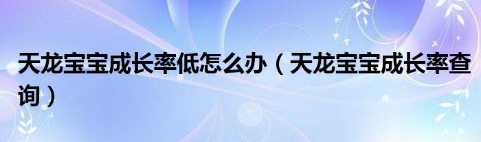 天龙宝宝成长率低怎么办（天龙宝宝成长率查询）