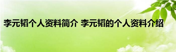 李元韬个人资料简介 李元韬的个人资料介绍