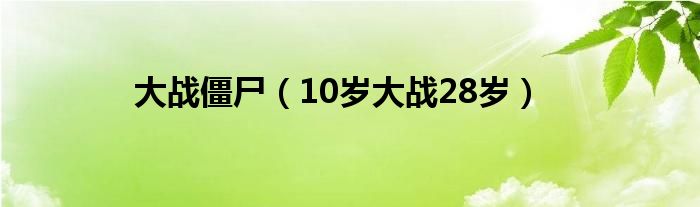 大战僵尸（10岁大战28岁）