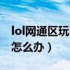 lol网通区玩电信区卡怎么办（lol玩网通区卡怎么办）