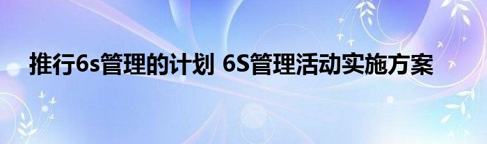 推行6s管理的计划 6S管理活动实施方案