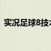 实况足球8技术教学（实况足球8新手进阶篇