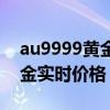 au9999黄金价格今天多少一克（au9999黄金实时价格）