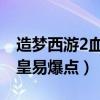 造梦西游2血海邪皇怎么得 造梦西游1血海邪皇易爆点）