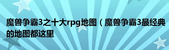 魔兽争霸3之十大rpg地图（魔兽争霸3最经典的地图都这里