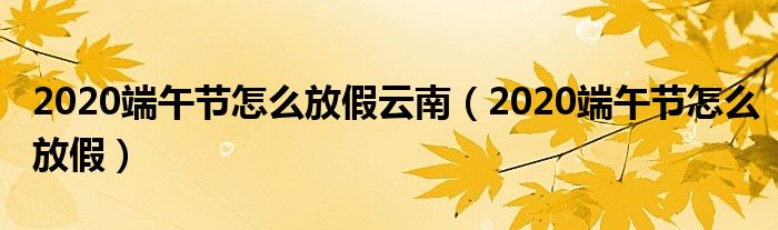 2020端午节怎么放假云南（2020端午节怎么放假）