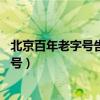 北京百年老字号告诉你存在的理由（北京人熟知的16家老字号）