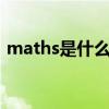 maths是什么意思（math和maths的区别）