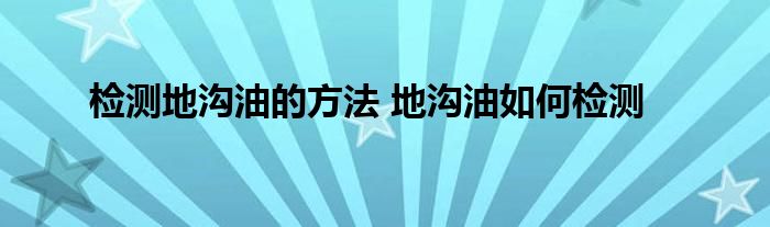 检测地沟油的方法 地沟油如何检测