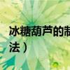 冰糖葫芦的制作方法教程（冰糖葫芦的制作方法）