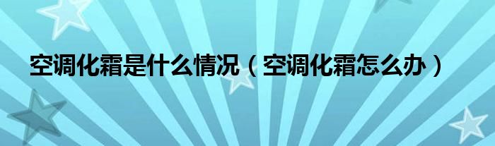 空调化霜是什么情况（空调化霜怎么办）