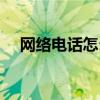 网络电话怎么打电话（网络电话怎么打）