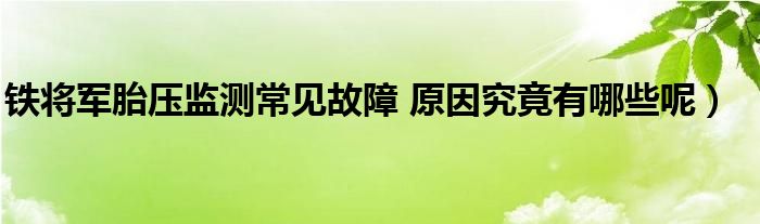 铁将军胎压监测常见故障 原因究竟有哪些呢）