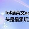 lol德莱文adc走砍键位设置 LOL德莱文接斧头是最累玩法机制）