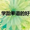 学跆拳道的好处和重要性（学跆拳道的好处）