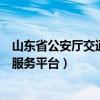 山东省公安厅交通警察总队（山东省公安厅交通管理局综合服务平台）