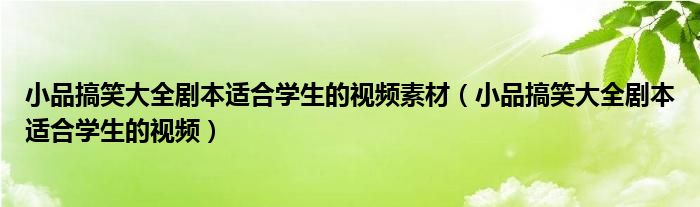 小品搞笑大全剧本适合学生的视频素材（小品搞笑大全剧本适合学生的视频）