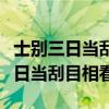 士别三日当刮目相看表达的是素质的（士别三日当刮目相看）