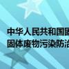 中华人民共和国固体废物污染防治法2016（中华人民共和国固体废物污染防治法）