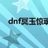 dnf冥玉惊魂刀怎么样（dnf冥玉惊魂刀）