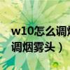 w10怎么调烟雾头盔最清楚2021（w10怎么调烟雾头）