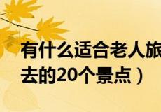 有什么适合老人旅游的地方推荐 最适合老人去的20个景点）