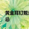 黄金耳钉戴多久合适 黄金耳钉佩戴的三大禁忌