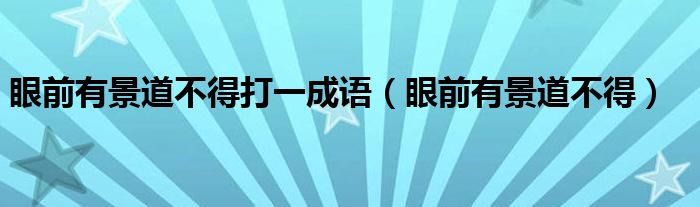 眼前有景道不得打一成语（眼前有景道不得）