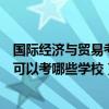 国际经济与贸易考研可以考哪些专业（国际经济与贸易考研可以考哪些学校）