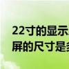 22寸的显示屏长宽高尺寸是多少（22寸显示屏的尺寸是多少）