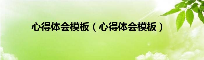 心得体会模板（心得体会模板）