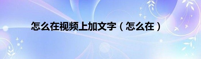 怎么在视频上加文字（怎么在）