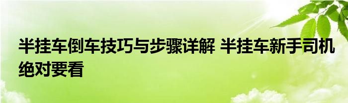 半挂车倒车技巧与步骤详解 半挂车新手司机绝对要看