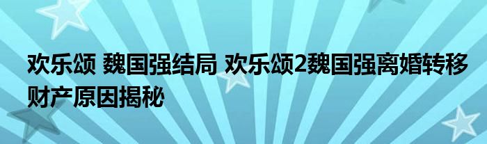 欢乐颂 魏国强结局 欢乐颂2魏国强离婚转移财产原因揭秘