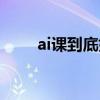 ai课到底好不好（ai课是什么意思）