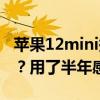 苹果12mini换电池教程（苹果12mini怎么样？用了半年感受）