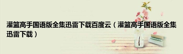 灌篮高手国语版全集迅雷下载百度云（灌篮高手国语版全集迅雷下载）