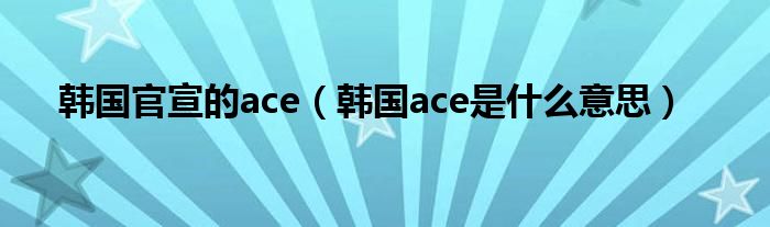 韩国官宣的ace（韩国ace是什么意思）