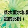 蒸水蛋水和蛋的比例最好是多少（蒸水蛋水和蛋的比例）