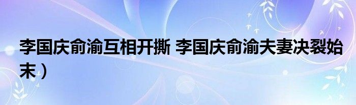 李国庆俞渝互相开撕 李国庆俞渝夫妻决裂始末）