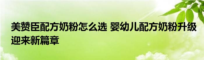 美赞臣配方奶粉怎么选 婴幼儿配方奶粉升级迎来新篇章